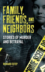 Title: Family, Friends and Neighbors: Stories of Murder and Betrayal, Author: Richard Estep