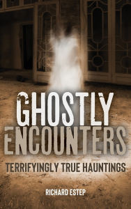 Title: Ghostly Encounters: Terrifyingly True Hauntings, Author: Richard Estep