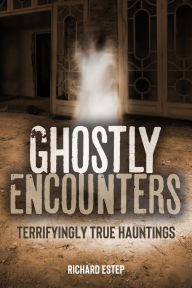 Title: Ghostly Encounters: Terrifyingly True Hauntings, Author: Richard Estep