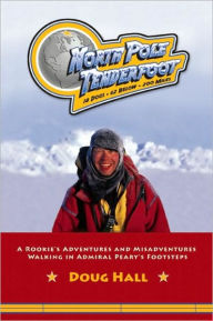 Title: North Pole Tenderfoot: A Rookie Goes on a North Pole Expedition Following in Admiral Peary's Footsteps, Author: Doug Hall