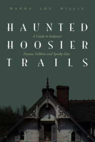 Title: Haunted Hoosier Trails: A Guide to Indiana's Famous Folklore Spooky Sites, Author: Wanda Lou Willis
