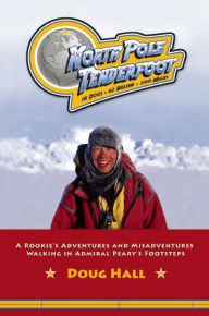 Title: North Pole Tenderfoot: A Rookie Goes on a North Pole Expedition Following in Admiral Peary's Footsteps, Author: Doug Hall