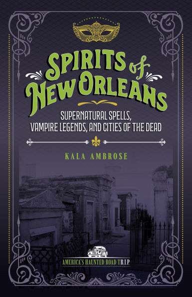 Spirits of New Orleans: Supernatural Spells, Vampire Legends, and Cities the Dead