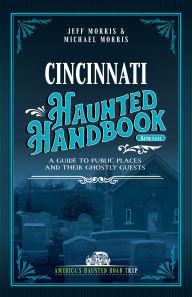 Title: Cincinnati Haunted Handbook: A Guide to Public Places and Their Ghostly Guests, Author: Jeff Morris