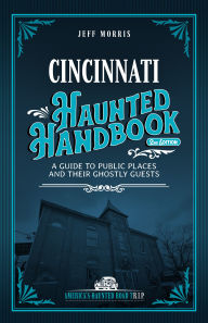 Title: Cincinnati Haunted Handbook: A Guide to Public Places and Their Ghostly Guests, Author: Jeff Morris