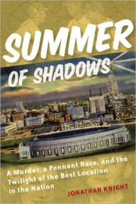 Title: Summer of Shadows: A Murder, A Pennant Race, and the Twilight of the Best Location in the Nation, Author: Jonathan Knight