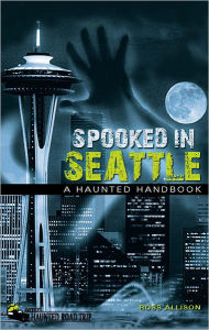 Title: Spooked in Seattle: A Haunted Handbook, Author: Ross Allison