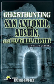 Title: Ghosthunting San Antonio, Austin, and Texas Hill Country, Author: Michael Varhola