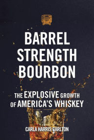 Title: Barrel Strength Bourbon: The Explosive Growth of America's Whiskey, Author: Carla Harris Carlton