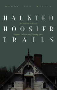 Title: Haunted Hoosier Trails: A Guide to Indiana's Famous Folklore Spooky Sites, Author: Wanda Lou Willis
