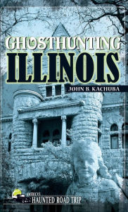 Title: Ghosthunting Illinois, Author: John B. Kachuba