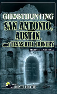 Title: Ghosthunting San Antonio, Austin, and Texas Hill Country, Author: Michael Varhola