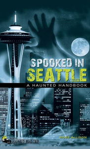 Title: Spooked in Seattle: A Haunted Handbook, Author: Ross Allison