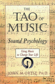 Title: The Tao of Music: Sound Psychology Using Music to Change Your Life, Author: John M. Ortiz