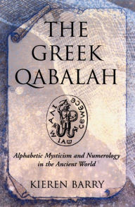 Title: The Greek Qabalah: Alphabetical Mysticism and Numerology in the Ancient World, Author: Kieren Barry