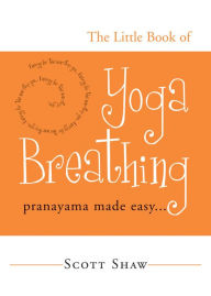 Title: The Little Book of Yoga Breathing: Pranayama Made Easy. . ., Author: Scott Shaw