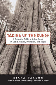 Taking Up The Runes: A Complete Guide To Using Runes In Spells, Rituals, Divination, And Magic