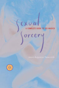 Title: Sexual Sorcery: A Complete Guide to Sex Magick, Author: Jason Augustus Newcomb