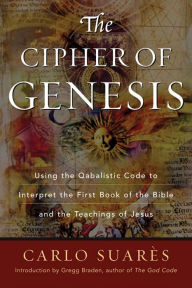 Title: Cipher Of Genesis: Using The Qabalistic Code To Interpret The First Book of the Bible and the Teachings of Jesus, Author: Carlos Suares