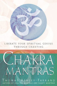 Title: Chakra Mantras: Liberate Your Spiritual Genius Through Chanting, Author: Thomas Ashley Farrand