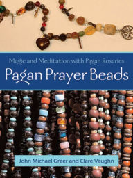 Title: Pagan Prayer Beads: Magic and Meditation with Pagan Rosaries, Author: John Michael Greer