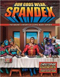 Title: Our Gods Wear Spandex: The Secret History of Comic Book Heroes, Author: Chris Knowles