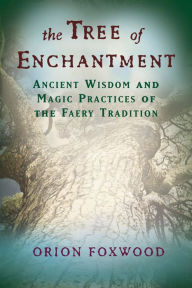 Title: Tree of Enchantment: Ancient Wisdom and Magic Practices of the Faery Tradition, Author: Orion Foxwood