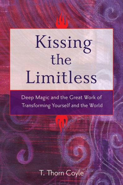 Kissing the Limitless: Deep Magic and Great Work of Transforming Yourself World