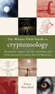 Title: The Weiser Field Guide to Cryptozoology: Werewolves, Dragons, Skyfish, Lizard Men, and Other Fascinating Creatures Real and Mysterious, Author: Deena West Budd