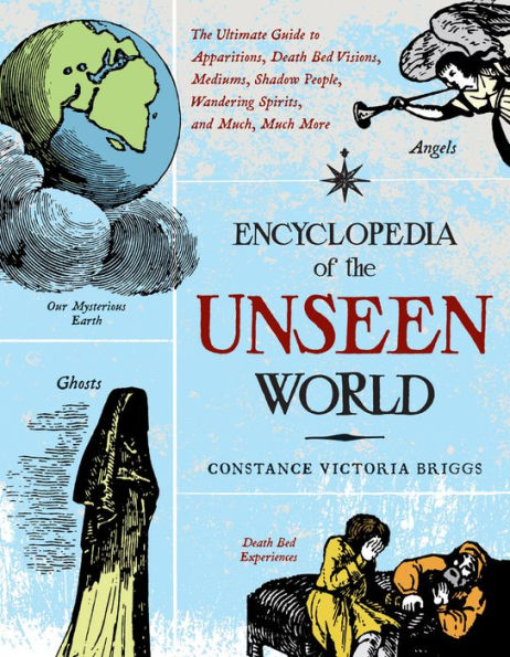 Encyclopedia of The Unseen World: Ultimate Guide to Apparitions, Death Bed Visions, Mediums, Shadow People, Wandering Spirits, and Much, Much More