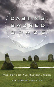 Title: Casting Sacred Space: The Core of All Magickal Work, Author: Ivo Dominguez Jr.