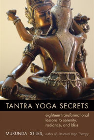 Title: Tantra Yoga Secrets: Eighteen Transformational Lessons to Serenity, Radiance, and Bliss, Author: Mukunda Stiles