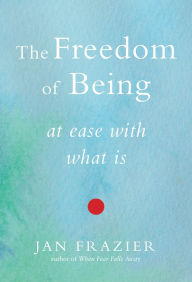 Title: The Freedom of Being: At Ease with What Is, Author: Jan Frazier