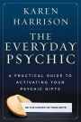 The Everyday Psychic: A Practical Guide to Activating Your Psychic Gifts