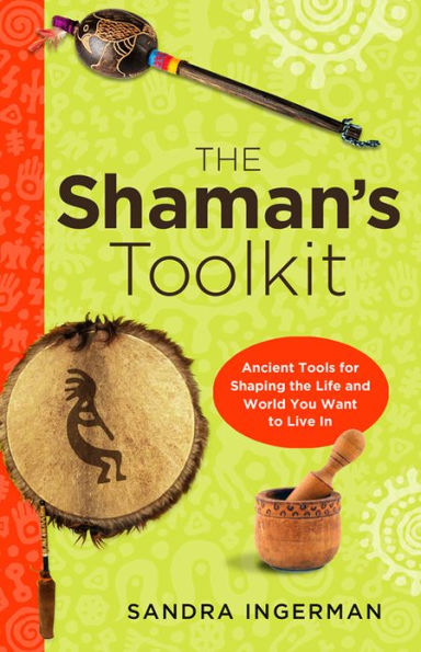 the Shaman's Toolkit: Ancient Tools for Shaping Life and World You Want to Live