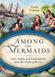 Free audio books to download to itunes Among the Mermaids: Facts, Myths, and Enchantments from the Sirens of the Sea