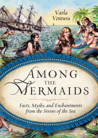 Amazon kindle books download pc Among the Mermaids: Facts, Myths, and Enchantments from the Sirens of the Sea in English by Varla A. Ventura 9781578635450 CHM