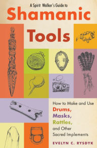 Title: A Spirit Walker's Guide to Shamanic Tools: How to Make and Use Drums, Masks, Rattles, and Other Sacred Implements, Author: Evelyn C. Rysdyk