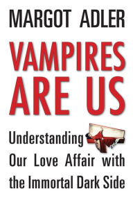 Title: Vampires Are Us: Understanding Our Love Affair with the Immortal Dark Side, Author: Margot Adler