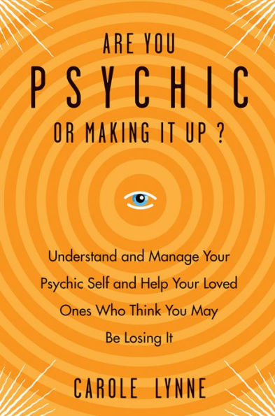 Are You Psychic or Making It Up?: Understand and Manage Your Self Loved Ones Who Think May Be Losing