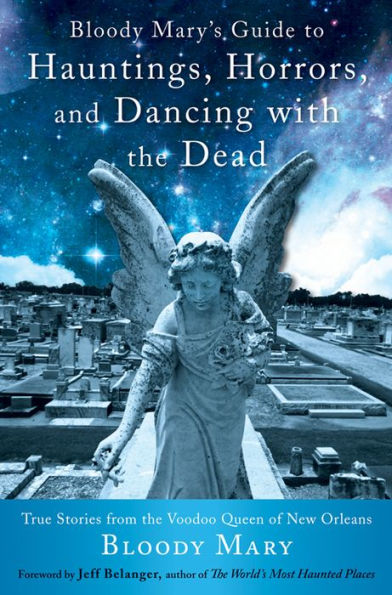 Bloody Mary's Guide to Hauntings, Horrors, and Dancing with the Dead: True Stories from Voodoo Queen of New Orleans