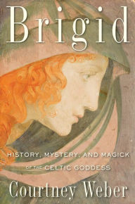 Title: Brigid: History, Mystery, and Magick of the Celtic Goddess, Author: Courtney Weber