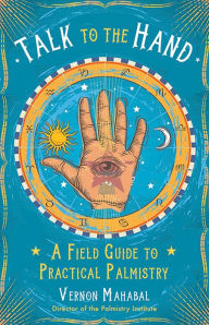 Title: Talk to the Hand: A Field Guide to Practical Palmistry, Author: Vernon Mahabal