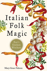 Title: Italian Folk Magic: Rue's Kitchen Witchery, Author: Mary-Grace Fahrun