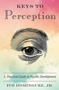 Title: Keys to Perception: A Practical Guide to Psychic Development, Author: Ivo Dominguez Jr.