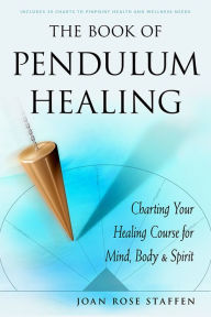 The Book of Pendulum Healing: Charting Your Healing Course for Mind, Body, & Spirit