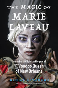 Title: The Magic of Marie Laveau: Embracing the Spiritual Legacy of the Voodoo Queen of New Orleans, Author: Denise Alvarado