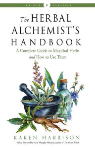 Title: The Herbal Alchemist's Handbook: A Complete Guide to Magickal Herbs and How to Use Them, Author: Karen Harrison