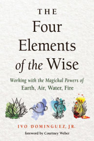 Four Elements of the Wise: Working with the Magickal Powers of Earth, Air, Water, Fire