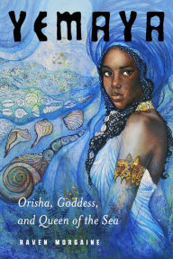 Title: Yemaya: Orisha, Goddess, and Queen of the Sea, Author: Raven Morgaine
